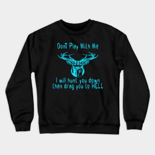 Dont play with me deer dear i will hunt you down then drag you to hell Crewneck Sweatshirt